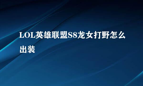 LOL英雄联盟S8龙女打野怎么出装