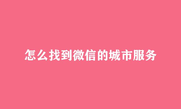 怎么找到微信的城市服务