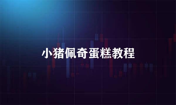 小猪佩奇蛋糕教程