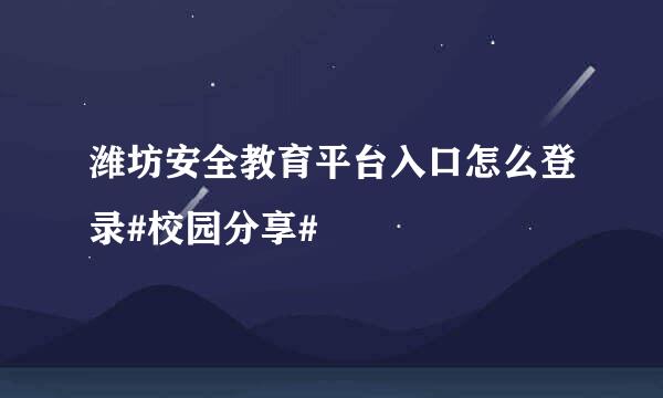 潍坊安全教育平台入口怎么登录#校园分享#