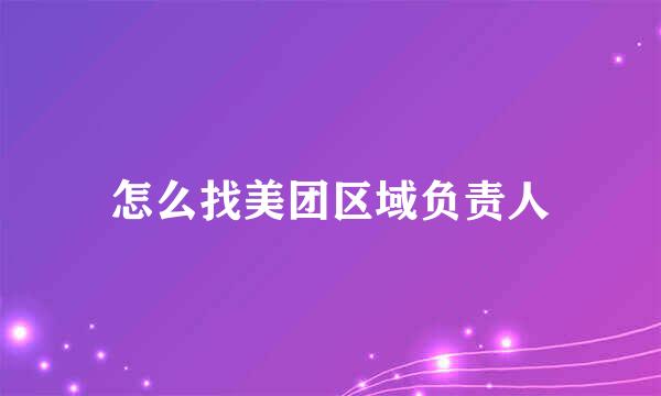 怎么找美团区域负责人