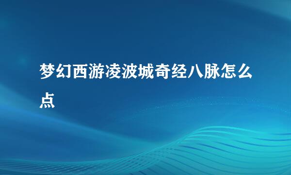 梦幻西游凌波城奇经八脉怎么点