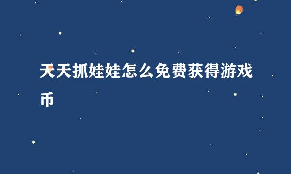 天天抓娃娃怎么免费获得游戏币