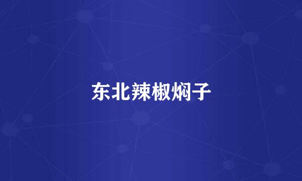 东北辣椒焖子