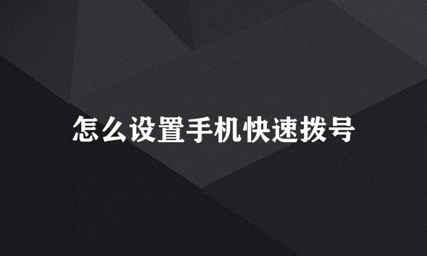 怎么设置手机快速拨号