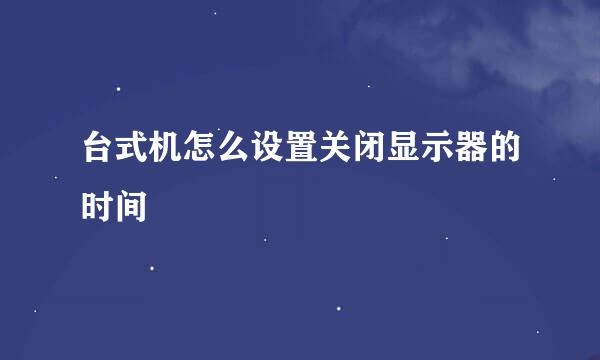 台式机怎么设置关闭显示器的时间