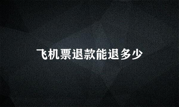 飞机票退款能退多少