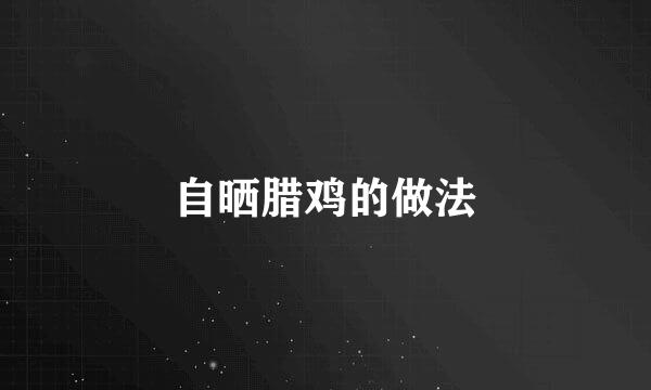 自晒腊鸡的做法