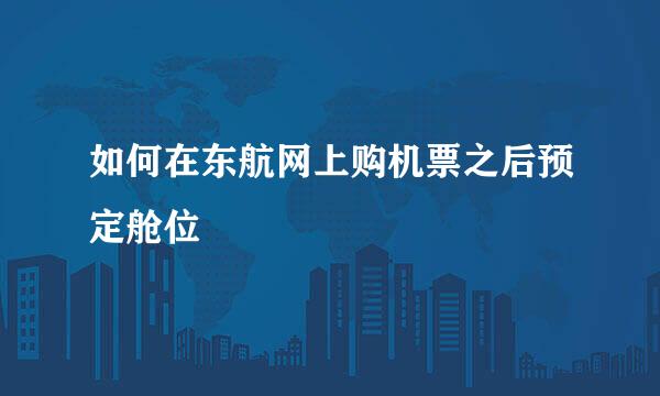 如何在东航网上购机票之后预定舱位