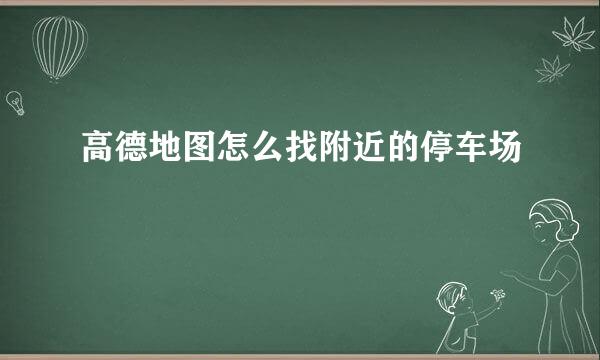 高德地图怎么找附近的停车场