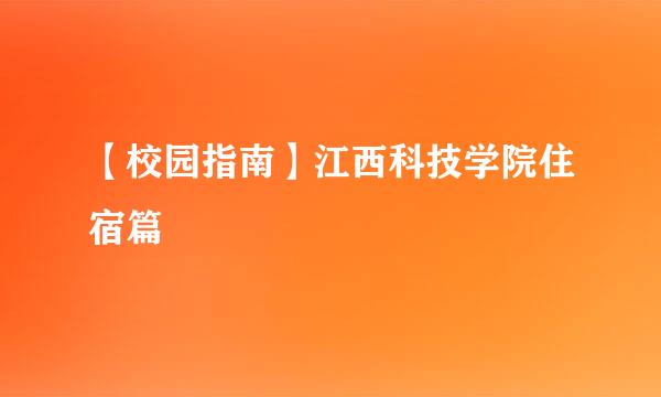 【校园指南】江西科技学院住宿篇