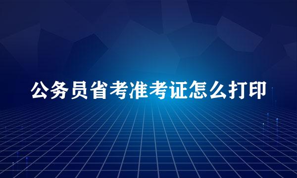 公务员省考准考证怎么打印
