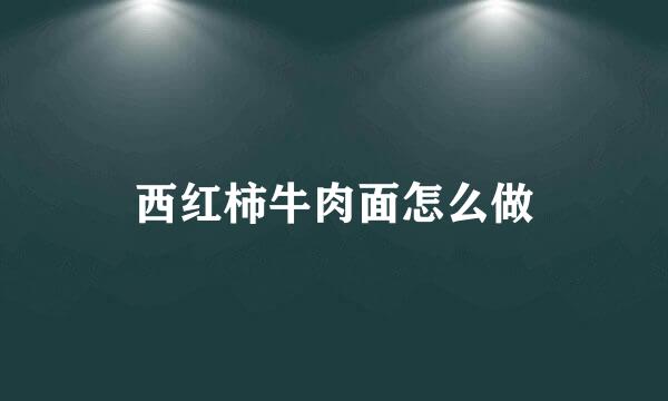 西红柿牛肉面怎么做