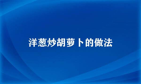 洋葱炒胡萝卜的做法