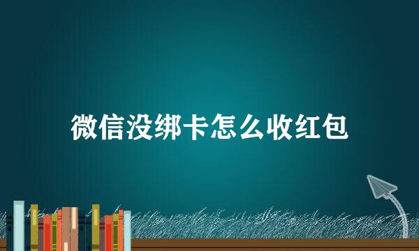 微信没绑卡怎么收红包
