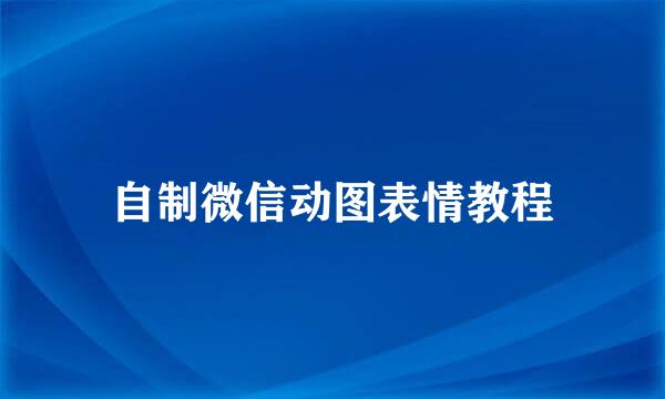 自制微信动图表情教程