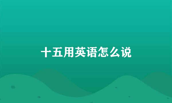 十五用英语怎么说