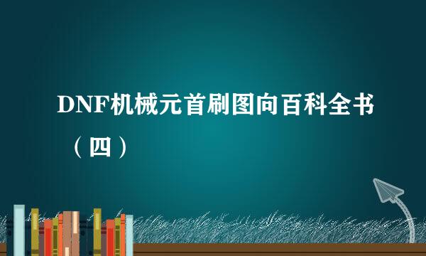 DNF机械元首刷图向百科全书 (四)