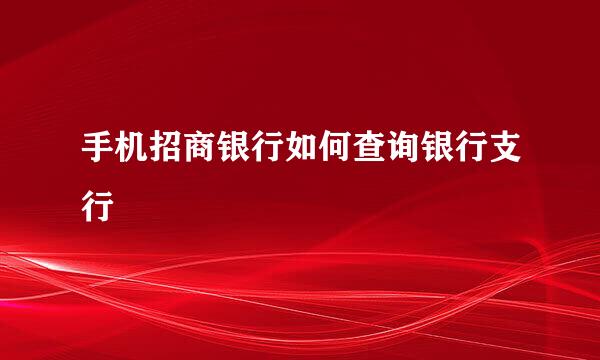 手机招商银行如何查询银行支行