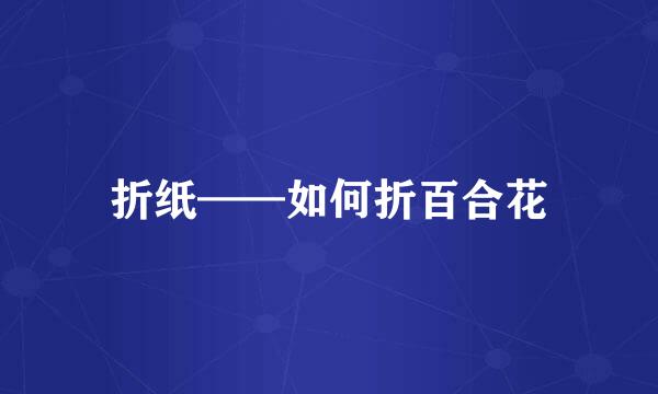折纸——如何折百合花