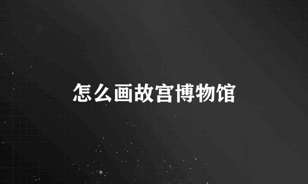 怎么画故宫博物馆
