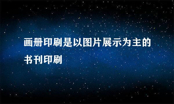 画册印刷是以图片展示为主的书刊印刷