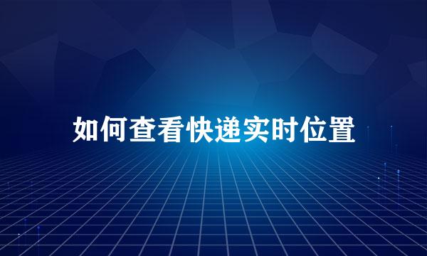如何查看快递实时位置