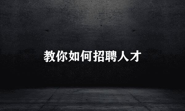 教你如何招聘人才