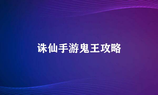 诛仙手游鬼王攻略