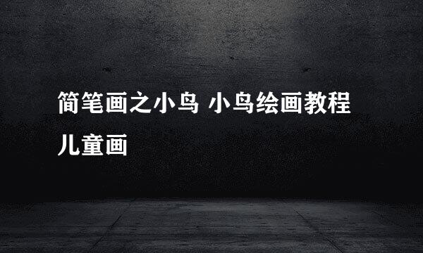 简笔画之小鸟 小鸟绘画教程 儿童画