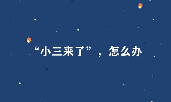 “小三来了”,怎么办