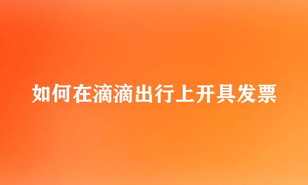 如何在滴滴出行上开具发票