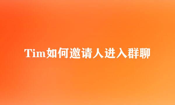 Tim如何邀请人进入群聊
