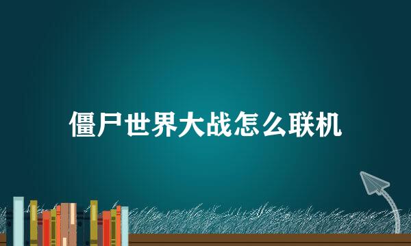 僵尸世界大战怎么联机