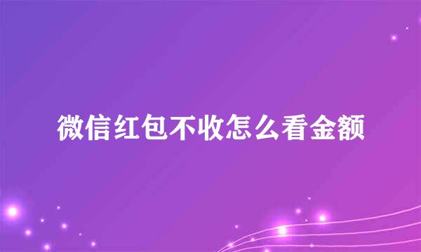 微信红包不收怎么看金额
