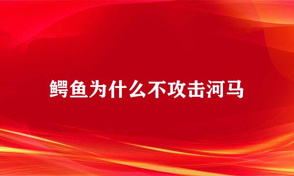 鳄鱼为什么不攻击河马