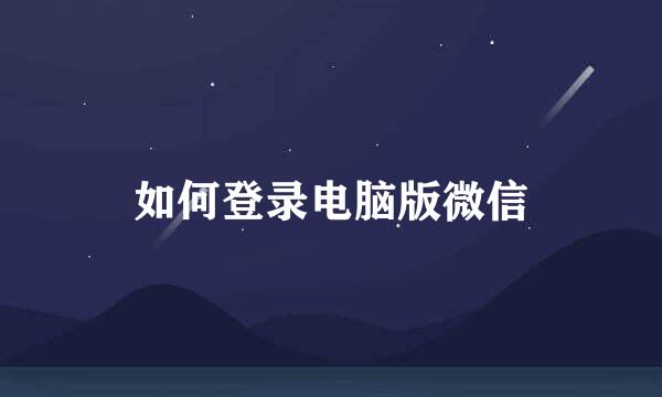 如何登录电脑版微信