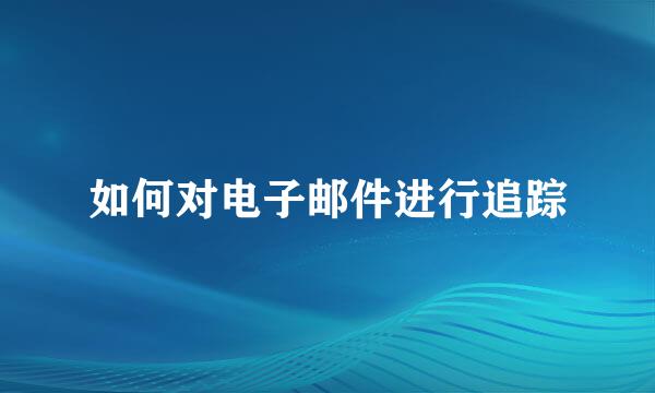 如何对电子邮件进行追踪