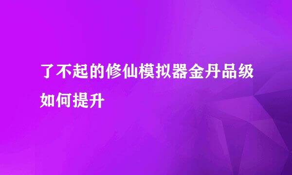 了不起的修仙模拟器金丹品级如何提升