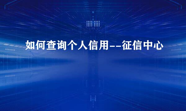如何查询个人信用--征信中心