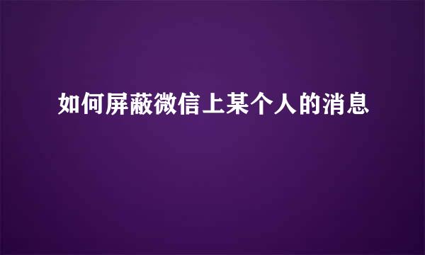 如何屏蔽微信上某个人的消息