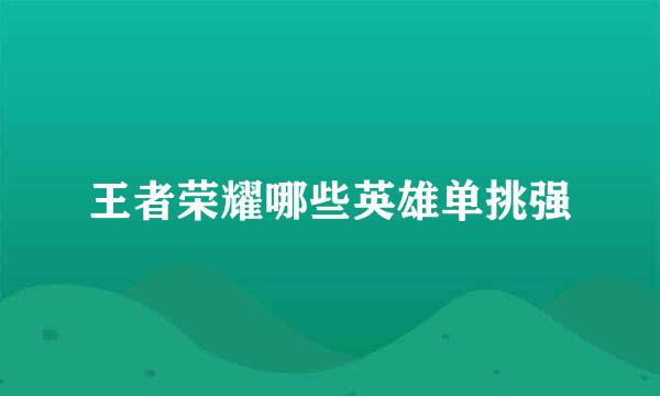 王者荣耀哪些英雄单挑强