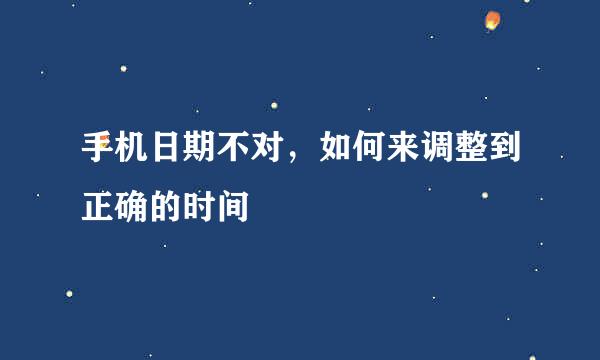 手机日期不对,如何来调整到正确的时间
