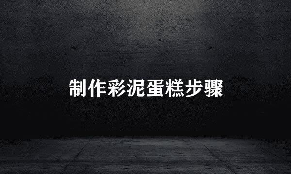 制作彩泥蛋糕步骤
