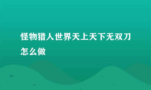 怪物猎人世界天上天下无双刀怎么做
