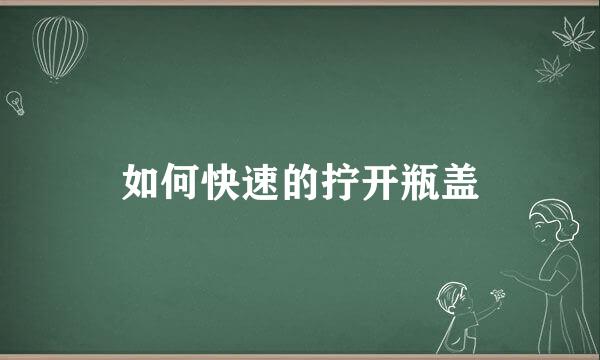 如何快速的拧开瓶盖