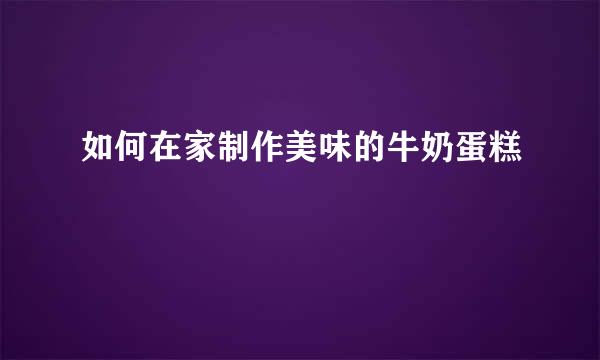 如何在家制作美味的牛奶蛋糕