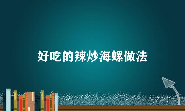 好吃的辣炒海螺做法