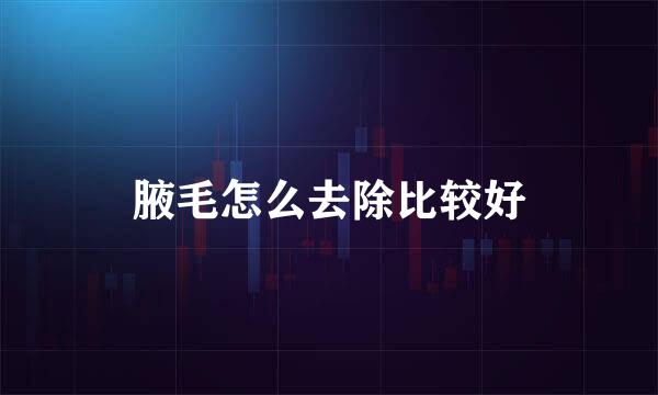 腋毛怎么去除比较好
