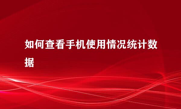 如何查看手机使用情况统计数据